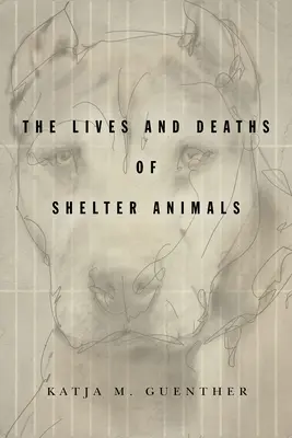 Das Leben und Sterben von Heimtieren: Leben und Tod von Tieren in Tierheimen - The Lives and Deaths of Shelter Animals: The Lives and Deaths of Shelter Animals