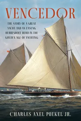 Vencedor: Die Geschichte einer großen Yacht und eines unbesungenen Herreshoff-Helden im goldenen Zeitalter des Segelsports - Vencedor: The Story of a Great Yacht and an Unsung Herreshoff Hero in the Golden Age of Yachting