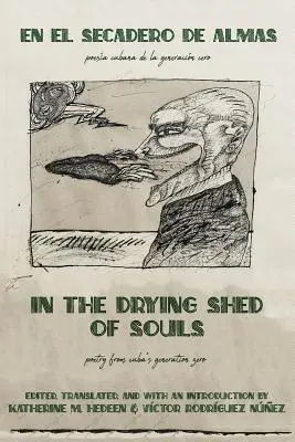 Im Trocknungsschuppen der Seelen / En al Secadoro de Almas: Poesie aus Kubas Generation Null / Poesa Cubana de la Generacon Cero - In the Drying Shed of Souls / En al Secadoro de Almas: Poetry from Cuba's Generation Zero / Poesa Cubana de la Generacon Cero