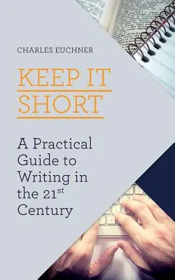 Keep It Short: Ein praktischer Leitfaden für das Schreiben im 21. - Keep It Short: A Practical Guide to Writing in the 21st Century