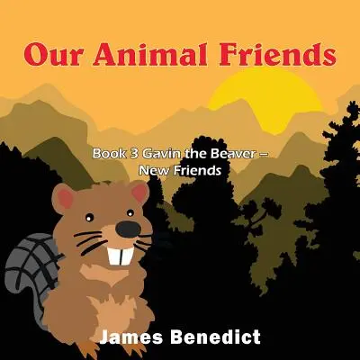 Unsere tierischen Freunde: Buch 3 Gavin der Biber - Neue Freunde - Our Animal Friends: Book 3 Gavin the Beaver - New Friends