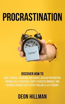 Prokrastination: Entdecken Sie, wie Sie Ihre Faulheit heilen, schlechte Angewohnheiten überwinden, Motivation entwickeln, Selbstdisziplin verbessern und sich ein Erfolgsdenken aneignen - Procrastination: Discover How to Cure Laziness, Overcome Bad Habits, Develop Motivation, Improve Self-Discipline, Adopt a Success Minds