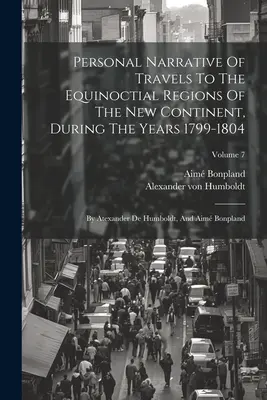 Persönliche Erzählung von Reisen in die äquinoktialen Regionen des neuen Kontinents in den Jahren 1799-1804: Von Atexander De Humboldt, und Aim Bonpland - Personal Narrative Of Travels To The Equinoctial Regions Of The New Continent, During The Years 1799-1804: By Atexander De Humboldt, And Aim Bonpland