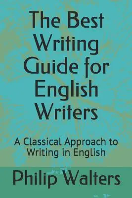 Der beste Schreibratgeber für englische Schriftsteller: Ein klassischer Ansatz zum Schreiben auf Englisch - The Best Writing Guide for English Writers: A Classical Approach to Writing in English