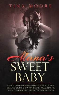 Alana's Sweet Baby: Eine lesbische MDLG- und ABDL-Romanze über ein kleines Mädchen, das nicht wusste, wie sehr es auf das Altersspiel anspricht, bis seine Mama es - Alana's Sweet Baby: An MDLG and ABDL lesbian romance about a baby girl who didn't know just how into age play she was until her Mommy's se