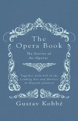 Das Opernbuch - Die Geschichten der Opern, nebst 410 der bekanntesten Melodien und Motive in Notenschrift - The Opera Book - The Stories of the Operas, Together with 410 of the Leading Airs and Motives in Musical notation