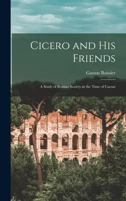 Cicero und seine Freunde: Eine Studie über die römische Gesellschaft zur Zeit Caesars - Cicero and his Friends: A Study of Roman Society in the Time of Caesar