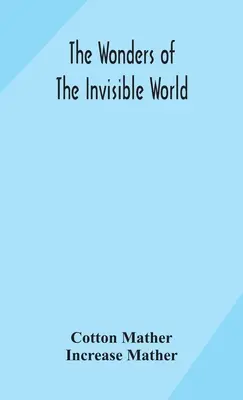 Die Wunder der unsichtbaren Welt: Ein Bericht über die Versuche mehrerer Hexen, die in letzter Zeit in Neuengland hingerichtet worden sind; dazu: Ein weiterer Bericht - The wonders of the invisible world: being an account of the tryals of several witches lately executed in New England: to which is added: A farther acc