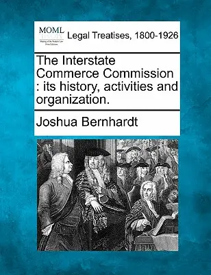 Die Interstate Commerce Commission: Ihre Geschichte, Tätigkeit und Organisation. - The Interstate Commerce Commission: Its History, Activities and Organization.