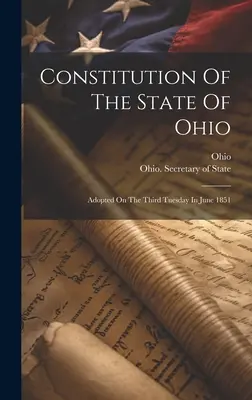 Verfassung des Staates Ohio: Verabschiedet am dritten Dienstag im Juni 1851 - Constitution Of The State Of Ohio: Adopted On The Third Tuesday In June 1851