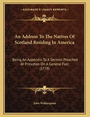 An Address To The Natives Of Scotland Residing In America: Als Anhang zu einer Predigt, die in Princeton auf einer allgemeinen Fastenzeit gehalten wurde - An Address To The Natives Of Scotland Residing In America: Being An Appendix To A Sermon Preached At Princeton On A General Fast