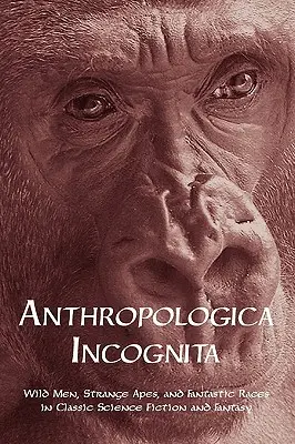 Anthropologica Incognita: Wilde Menschen, seltsame Affen und phantastische Rassen in klassischer Science Fiction und Fantasy - Anthropologica Incognita: Wild Men, Strange Apes, and Fantastic Races in Classic Science Fiction and Fantasy