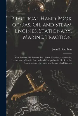 Praktisches Handbuch der Gas-, Öl- und Dampfmaschinen, Stationär-, Schiffs- und Traktionsmotoren; Gasbrenner, Ölbrenner, usw.; Landwirtschafts-, Traktions-, Automobil- und Lokomotivmotoren - Practical Hand Book of Gas, Oil and Steam Engines, Stationary, Marine, Traction; Gas Burners, Oil Burners, Etc.; Farm, Traction, Automobile, Locomotiv