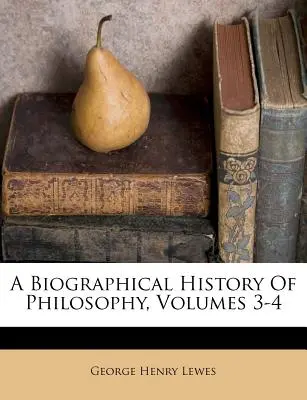 Biographische Geschichte der Philosophie, Bände 3-4 - A Biographical History Of Philosophy, Volumes 3-4