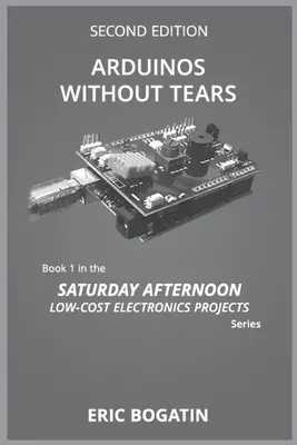 Arduinos ohne Tränen, Zweite Ausgabe, (S/W-Version): Der einfachste, schnellste und kostengünstigste Einstieg in die aufregende Welt der Arduinos - Arduinos Without Tears, Second Edition, (B&W Version): The Easiest, Fastest and Lowest-Cost Entry into the Exciting World of Arduinos