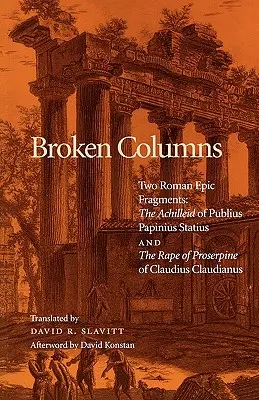 Gebrochene Säulen: Zwei römische epische Fragmente: Die Achilleide des Publius Papinius Statius und der Raub der Proserpina des Claudius Claudianus - Broken Columns: Two Roman Epic Fragments: The Achilleid of Publius Papinius Statius and the Rape of Proserpine of Claudius Claudianus