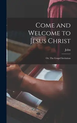 Komm und sei willkommen bei Jesus Christus; oder: Die Einladung des Evangeliums - Come and Welcome to Jesus Christ; or, The Gospel Invitation