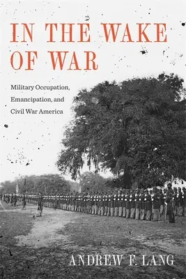 Im Gefolge des Krieges: Militärische Besatzung, Emanzipation und der amerikanische Bürgerkrieg - In the Wake of War: Military Occupation, Emancipation, and Civil War America