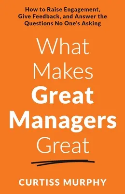 Was großartige Manager großartig macht: Wie man das Engagement steigert, Feedback gibt und die Fragen beantwortet, die niemand stellt - What Makes Great Managers Great: How to Raise Engagement, Give Feedback, and Answer the Questions No One's Asking