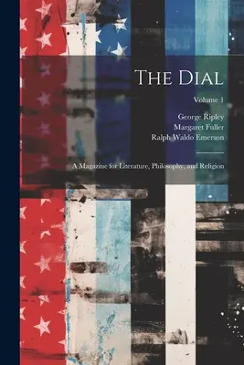 The Dial: Eine Zeitschrift für Literatur, Philosophie und Religion; Band 1 - The Dial: A Magazine for Literature, Philosophy, and Religion; Volume 1