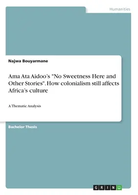 Ama Ata Aidoos No Sweetness Here and Other Stories“. Wie der Kolonialismus die Kultur Afrikas immer noch beeinflusst: Eine thematische Analyse“ - Ama Ata Aidoo's No Sweetness Here and Other Stories