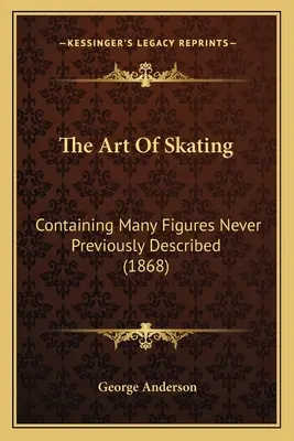 Die Kunst des Eislaufens: Mit vielen bisher noch nie beschriebenen Figuren (1868) - The Art Of Skating: Containing Many Figures Never Previously Described (1868)
