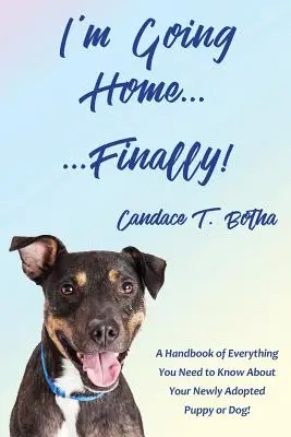 Ich gehe nach Hause... Endlich! Ein Handbuch mit allem, was Sie über Ihren neu adoptierten Welpen oder Hund wissen müssen! - I'm Going Home...Finally!: A Handbook of Everything You Need to Know About Your Newly Adopted Puppy or Dog!