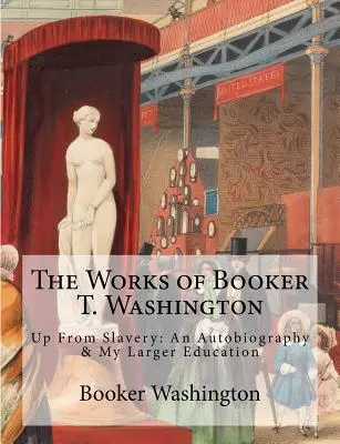 Die Werke von Booker T. Washington: Up From Slavery: Eine Autobiographie & Meine größere Erziehung - The Works of Booker T. Washington: Up From Slavery: An Autobiography & My Larger Education