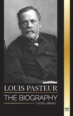 Louis Pasteur: Die Biografie eines Mikrobiologen, der die Pasteurisierung, den Tollwutimpfstoff und seine Keimtheorie der Krankheiten erfand - Louis Pasteur: The biography of a microbiologist that invented pasteurization, the rabbies vaccine and his germ theory of disease