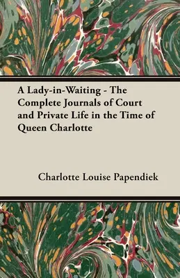 Eine Dame im Wartestand - Die vollständigen Tagebücher des Hof- und Privatlebens zur Zeit von Königin Charlotte - A Lady-in-Waiting - The Complete Journals of Court and Private Life in the Time of Queen Charlotte