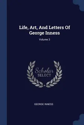 Das Leben, die Kunst und die Briefe von George Inness; Band 3 - Life, Art, And Letters Of George Inness; Volume 3