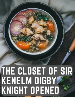 Der Schrank von Sir Kenelm Digby Knight geöffnet: Ein Kochbuch, geschrieben von einem englischen Höfling und Diplomaten - The Closet of Sir Kenelm Digby Knight Opened: A Cookbook Written by an English Courtier and Diplomat