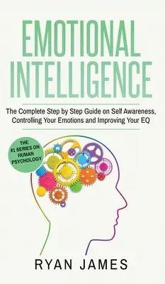 Emotionale Intelligenz: Die komplette Schritt-für-Schritt-Anleitung zur Selbsterkenntnis, Kontrolle Ihrer Emotionen und Verbesserung Ihres EQ (Emotionale Intelligenz - Emotional Intelligence: The Complete Step by Step Guide on Self Awareness, Controlling Your Emotions and Improving Your EQ (Emotional Intellig