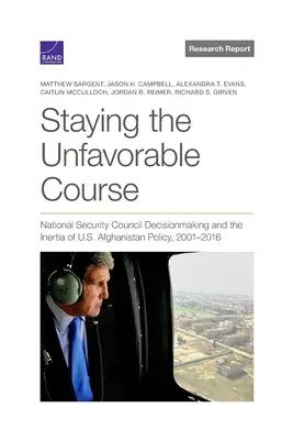 Den ungünstigen Kurs beibehalten: Die Entscheidungsfindung im Nationalen Sicherheitsrat und die Trägheit der US-Afghanistanpolitik, 2001-2016 - Staying the Unfavorable Course: National Security Council Decisionmaking and the Inertia of U.S. Afghanistan Policy, 2001-2016