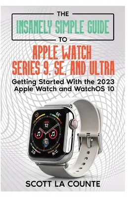 Der wahnsinnig einfache Leitfaden für die Apple Watch Series 9, SE und Ultra: Erste Schritte mit der Apple Watch 2023 und watchOS 10 - The Insanely Simple Guide to Apple Watch Series 9, SE, and Ultra: Getting Started with the 2023 Apple Watch and watchOS 10