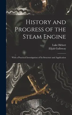 Geschichte und Fortschritt der Dampfmaschine: Mit einer praktischen Untersuchung über ihren Aufbau und ihre Anwendung - History and Progress of the Steam Engine: With a Practical Investigation of Its Structure and Application