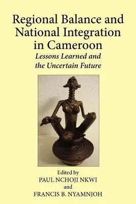 Regionales Gleichgewicht und nationale Integration in Kamerun. Gelernte Lektionen und die ungewisse Zukunft - Regional Balance and National Integration in Cameroon. Lessons Learned and the Uncertain Future
