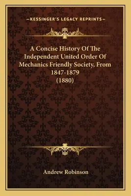 Eine kurze Geschichte der Independent United Order Of Mechanics Friendly Society, von 1847-1879 (1880) - A Concise History Of The Independent United Order Of Mechanics Friendly Society, From 1847-1879 (1880)