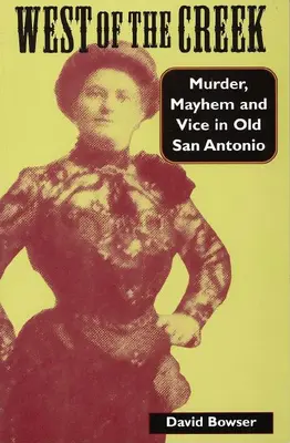 Westlich des Creek: Mord, Chaos und Laster im alten San Antonio - West of the Creek: Murder, Mayhem and Vice in Old San Antonio