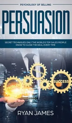 Überzeugen: Psychologie des Verkaufens - Geheimtechniken, die nur die besten Verkäufer der Welt kennen, um jedes Geschäft abzuschließen (Influen - Persuasion: Psychology of Selling - Secret Techniques Only The World's Top Sales People Know To Close The Deal Every Time (Influen