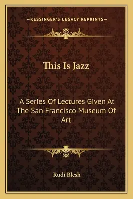 Das ist Jazz: Eine Reihe von Vorträgen im Kunstmuseum von San Francisco - This Is Jazz: A Series Of Lectures Given At The San Francisco Museum Of Art