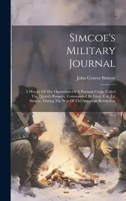 Simcoe's Military Journal: Eine Geschichte der Operationen eines Partisanenkorps, genannt The Queen's Rangers, unter dem Kommando von Lieut. Col. J.g. Simcoe, Dur - Simcoe's Military Journal: A History Of The Operations Of A Partisan Corps, Called The Queen's Rangers, Commanded By Lieut. Col. J.g. Simcoe, Dur