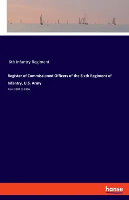 Verzeichnis der Offiziere des Sechsten Infanterieregiments der US-Armee: von 1808 bis 1896 - Register of Commissioned Officers of the Sixth Regiment of Infantry, U.S. Army: from 1808 to 1896