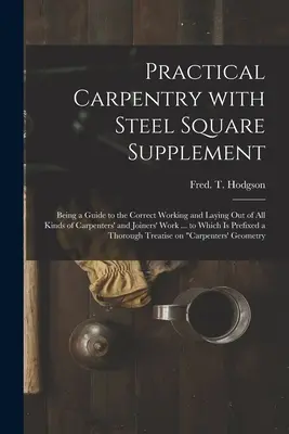 Practical Carpentry With Steel Square Supplement: Ein Leitfaden für die korrekte Ausführung aller Arten von Zimmermannsarbeiten und Tischlerarbeiten ... - Practical Carpentry With Steel Square Supplement: Being a Guide to the Correct Working and Laying out of All Kinds of Carpenters' and Joiners' Work ..