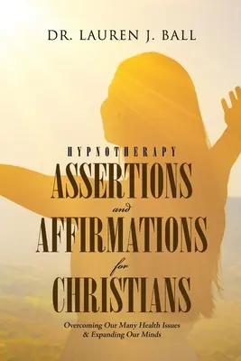 Hypnotherapie-Assertionen und Affirmationen für Christen: Die Überwindung unserer vielen Gesundheitsprobleme und die Erweiterung unseres Verstandes - Hypnotherapy Assertions and Affirmations for Christians: Overcoming Our Many Health Issues & Expanding Our Minds