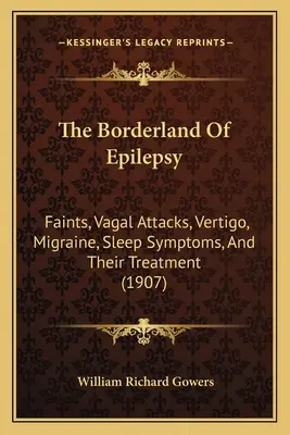 Das Grenzgebiet der Epilepsie: Ohnmachten, vagale Anfälle, Schwindel, Migräne, Schlafsymptome und ihre Behandlung (1907) - The Borderland Of Epilepsy: Faints, Vagal Attacks, Vertigo, Migraine, Sleep Symptoms, And Their Treatment (1907)