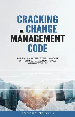 Den Code des Veränderungsmanagements knacken: Wie Sie sich mit Change-Management-Tools einen Wettbewerbsvorteil verschaffen: Ein Leitfaden für Manager - Cracking the Change Management Code: How to gain a competitive advantage with change management tools: A Manager's Guide