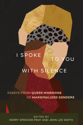 Ich spreche zu dir mit Stille: Essays von queeren Mormonen marginalisierter Geschlechter - I Spoke to You with Silence: Essays from Queer Mormons of Marginalized Genders