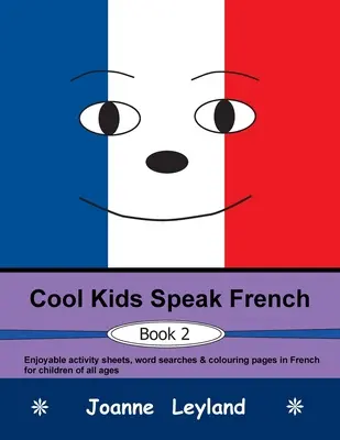Cool Kids Speak French - Book 2: Unterhaltsame Arbeitsblätter, Wortsuchen und Ausmalbilder auf Französisch für Kinder aller Altersgruppen - Cool Kids Speak French - Book 2: Enjoyable activity sheets, word searches & colouring pages in French for children of all ages