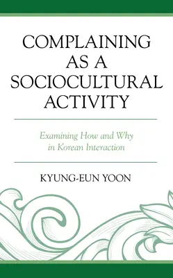 Sich beschweren als soziokulturelle Aktivität: Untersuchung des Wie und Warum in der koreanischen Interaktion - Complaining as a Sociocultural Activity: Examining How and Why in Korean Interaction